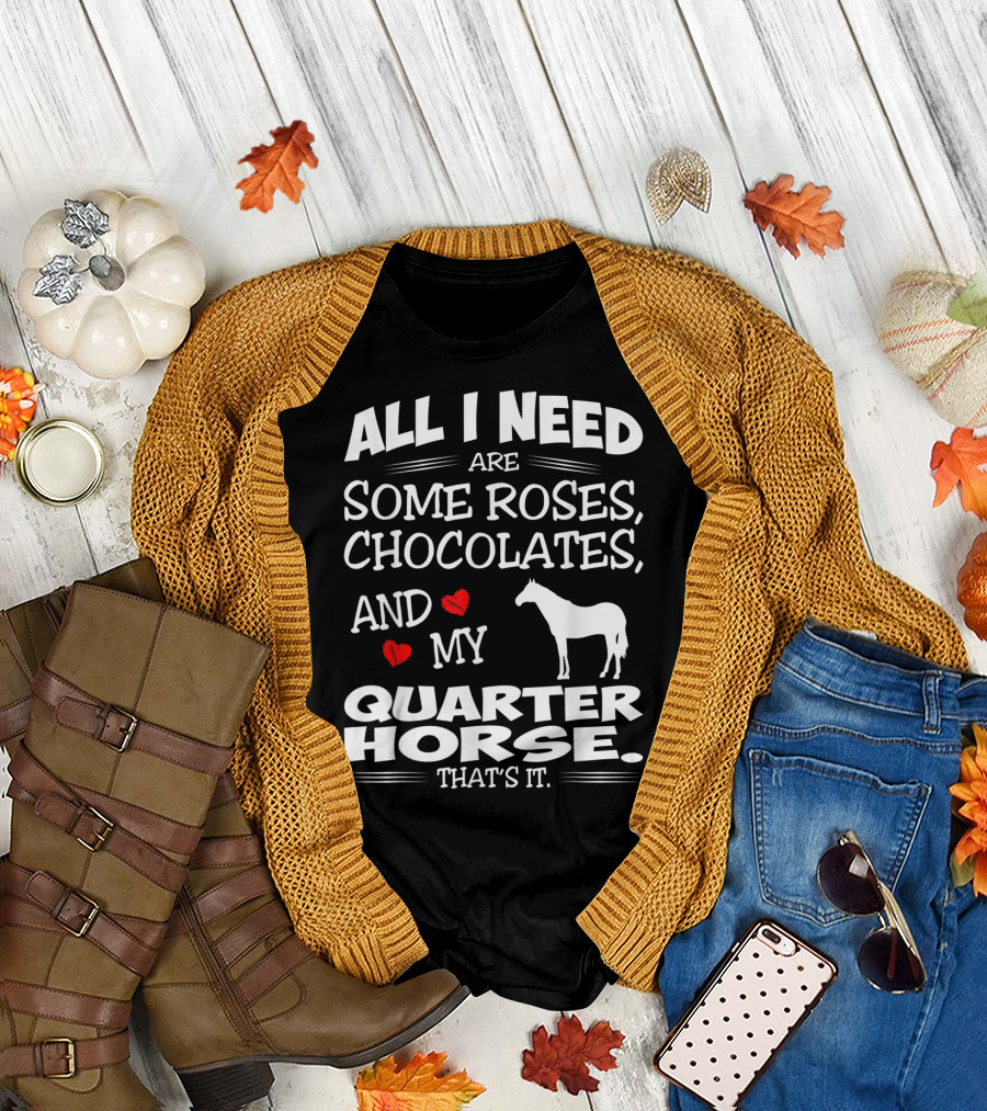 All I Need Are Some Roses Chocolates and My Quarter Horse That's It T-Shirt