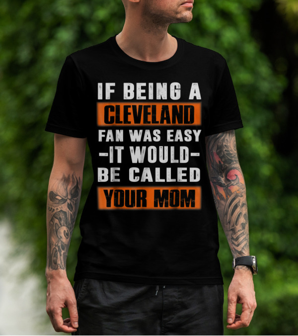 If Being A Cleveland Fan Was Easy It Would Be Called Your Mom T-Shirt