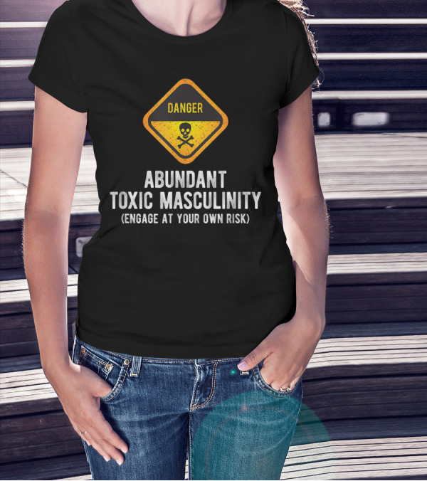 Danger Abundant Toxic Masculinity Engage At Your Own Risk T-Shirt
