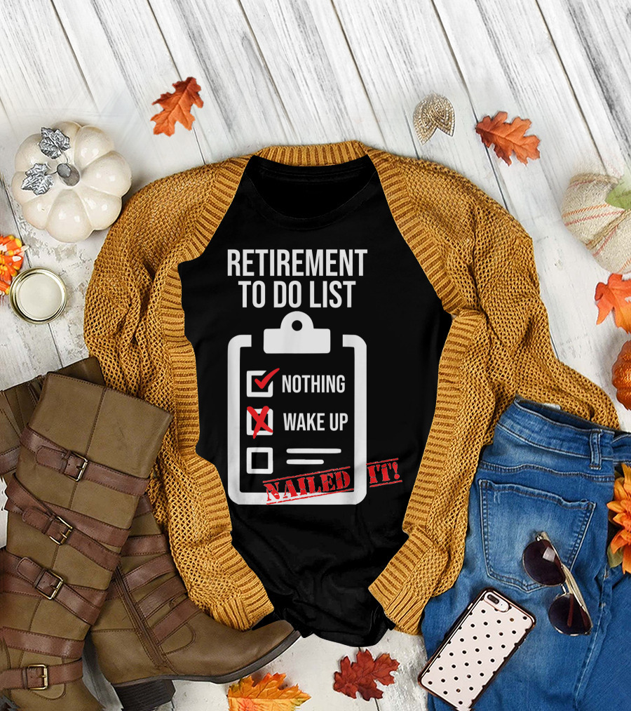 Retirement To Do List Nothing Wake Up Nailed It T-Shirt