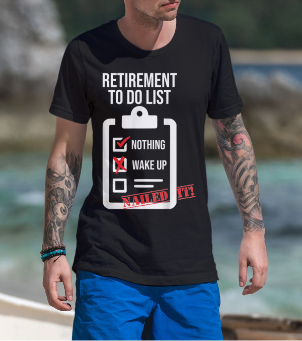 Retirement To Do List Nothing Wake Up Nailed It T-Shirt