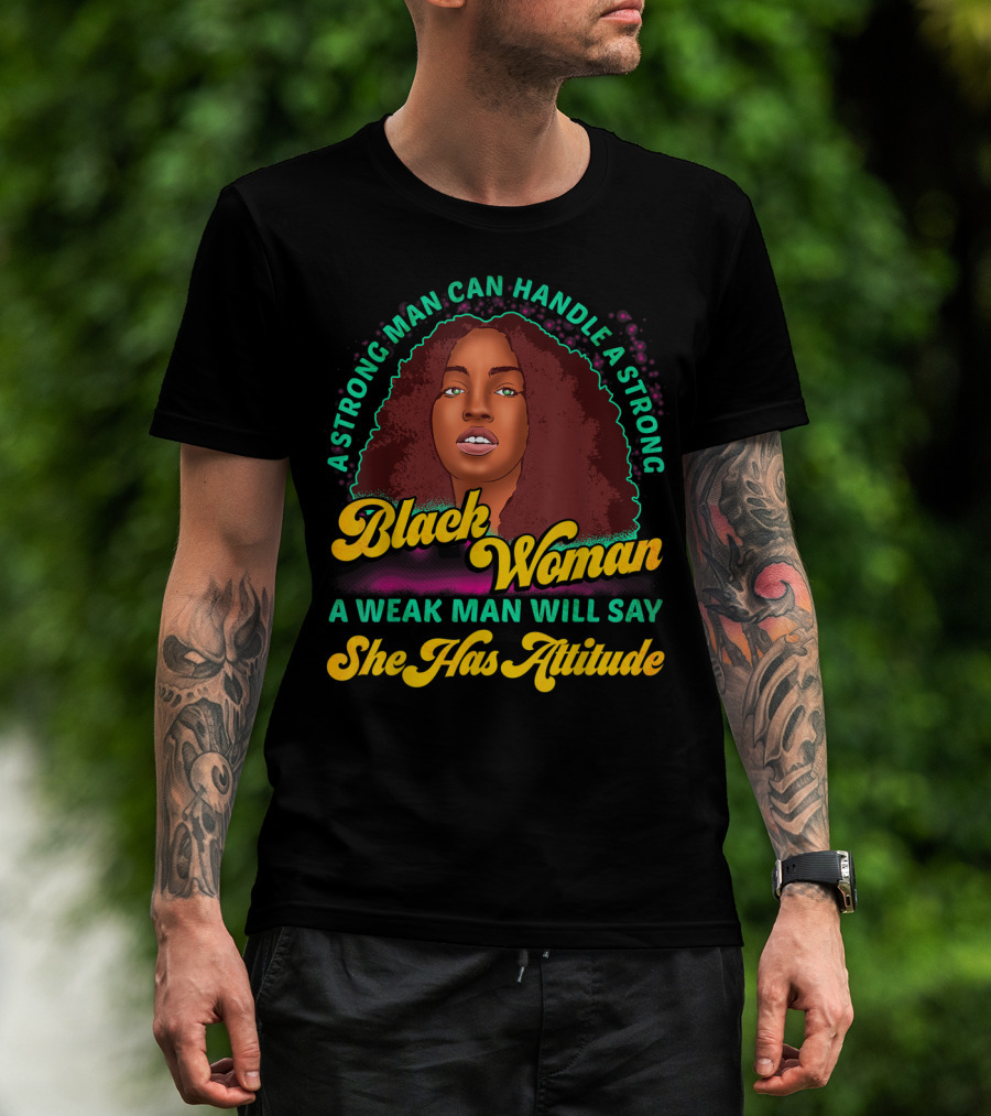 A Strong Man Can Handle A Strong Black Woman A Weak Man Will Say She Has Attitude T-Shirt