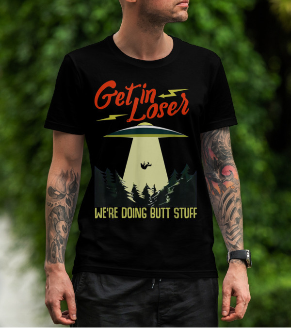 Get In Loser UFO Abduction We're Doing Butts Stuff T-Shirt