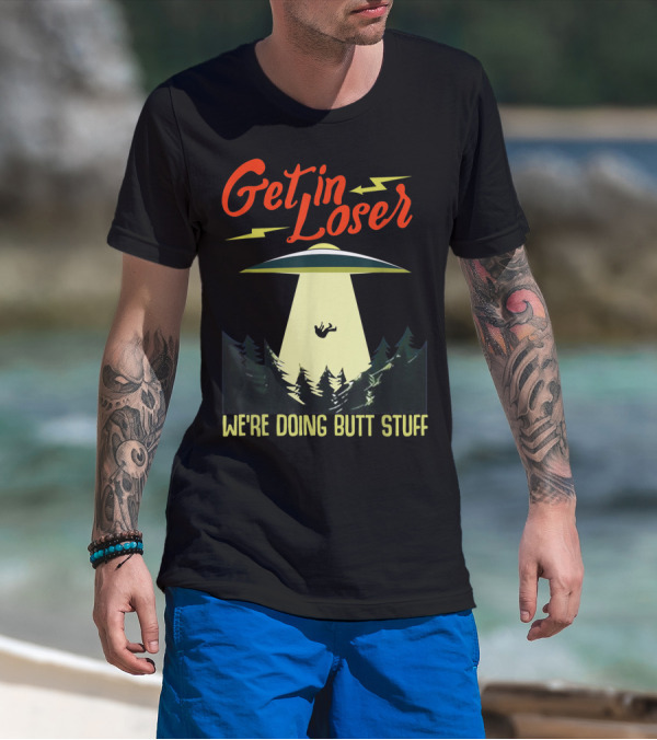 Get In Loser UFO Abduction We're Doing Butts Stuff T-Shirt