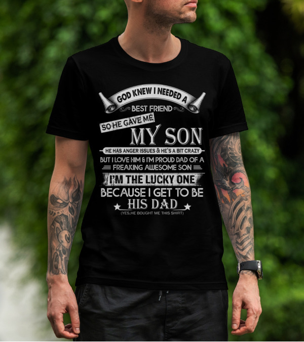 God Knew I Needed A Best Friend So He Gave Me My Son Anger Issues Crazy Proud Dad Lucky To Be His Dad T-Shirt