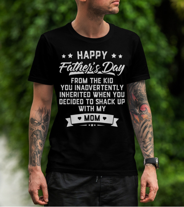 Happy Father's Day From The Kid You Inadvertently Inherited When You Decided To Shack Up With My Mom T-Shirt
