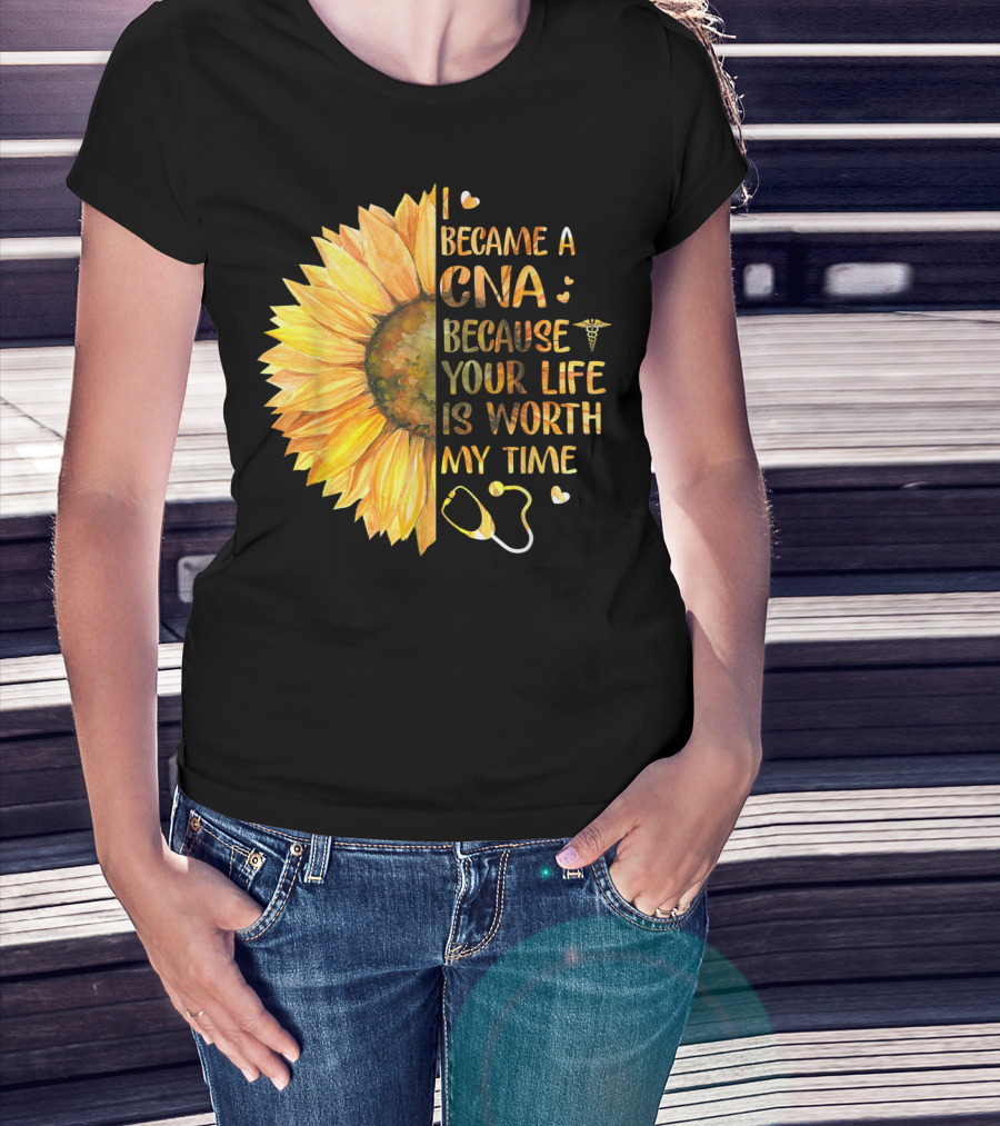 I Became A CNA Because Your Life Is Worth My Time Sunflower Stethoscope T-Shirt