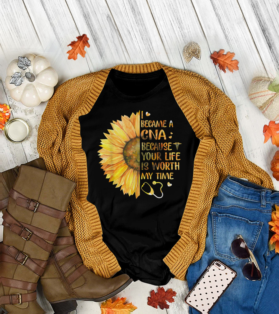 I Became A CNA Because Your Life Is Worth My Time Sunflower Stethoscope T-Shirt