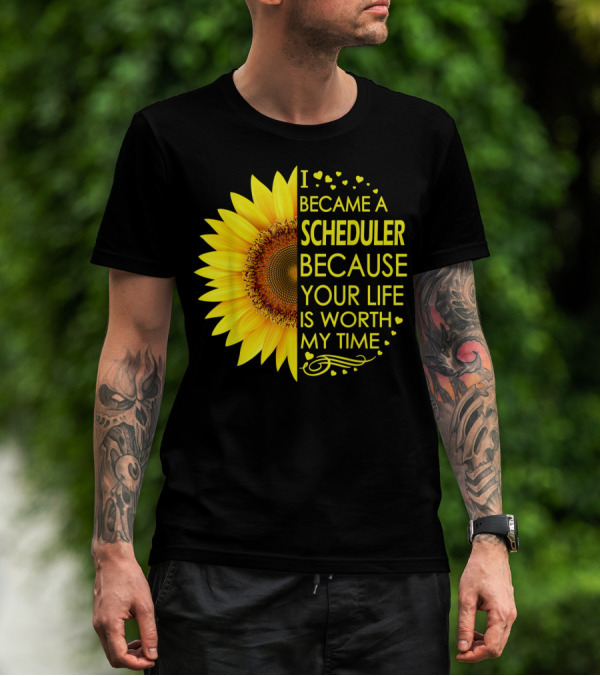 I Became A Scheduler Because Your Life Is Worth My Time Sunflower T-Shirt
