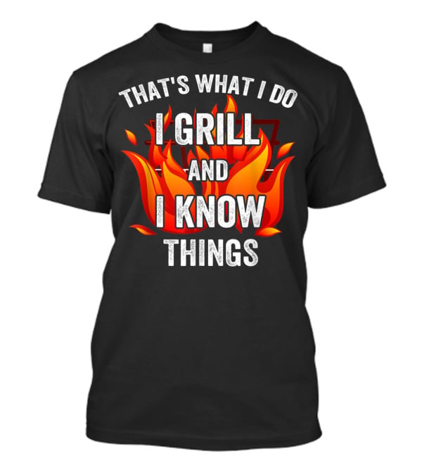 That's What I Do I Grill And I Know Things T-Shirt