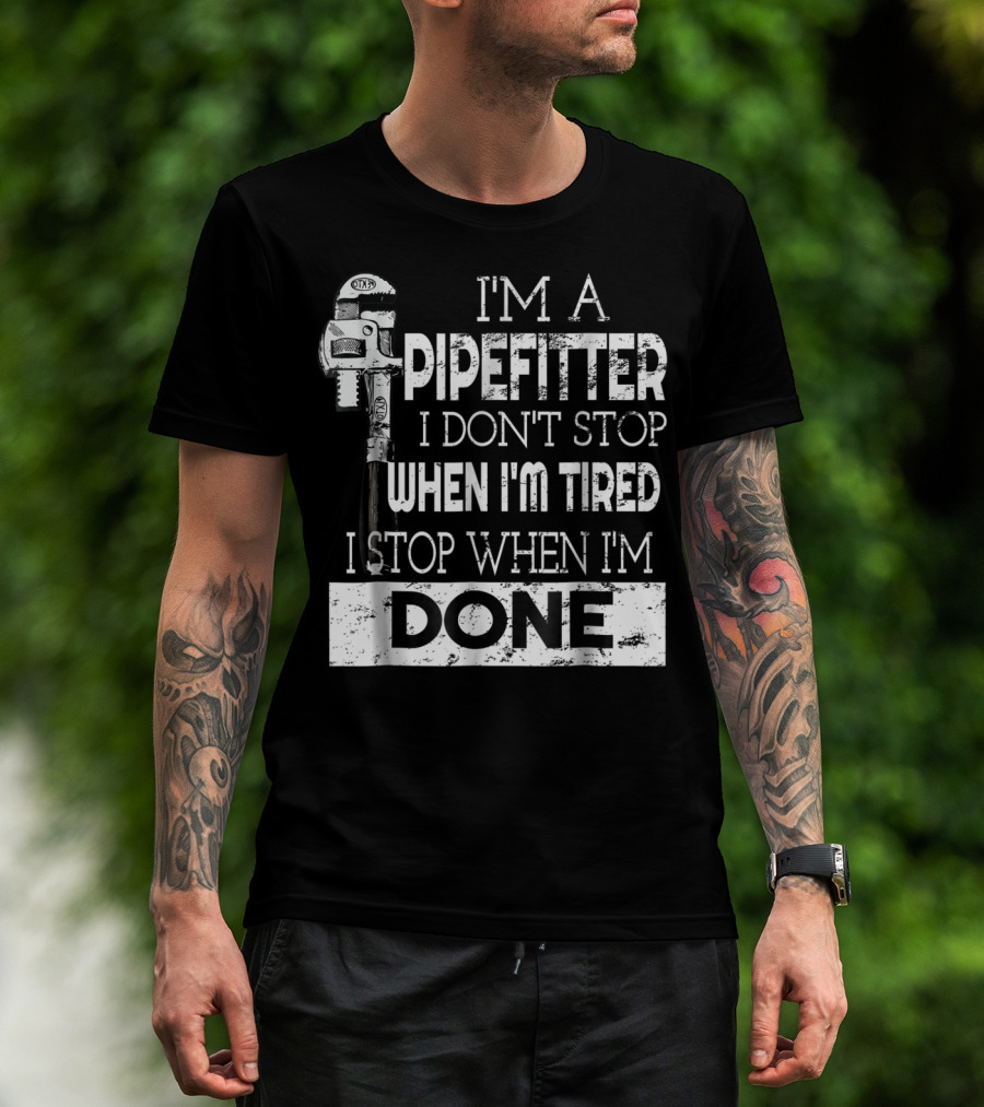 I'm A Pipefitter I Don't Stop When I'm Tired I Stop When I'm Done T-Shirt
