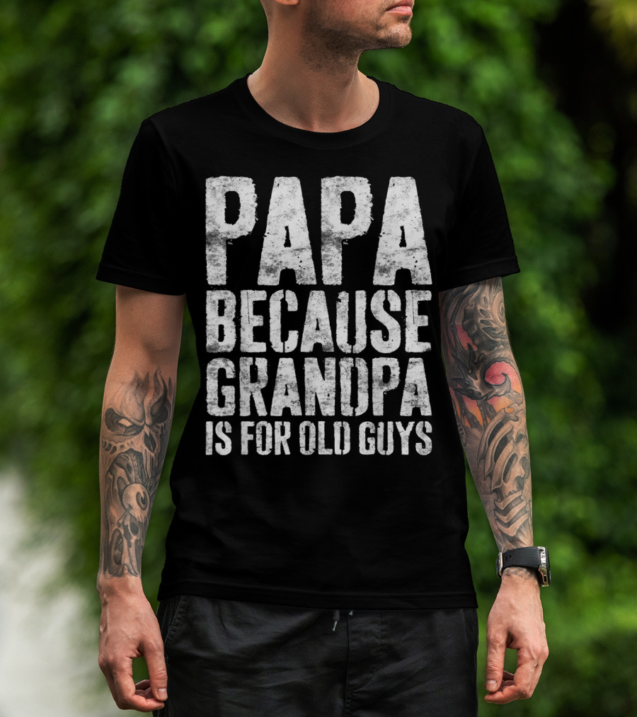 Papa Because Grandpa Is For Old Guys Bold Humor T-Shirt
