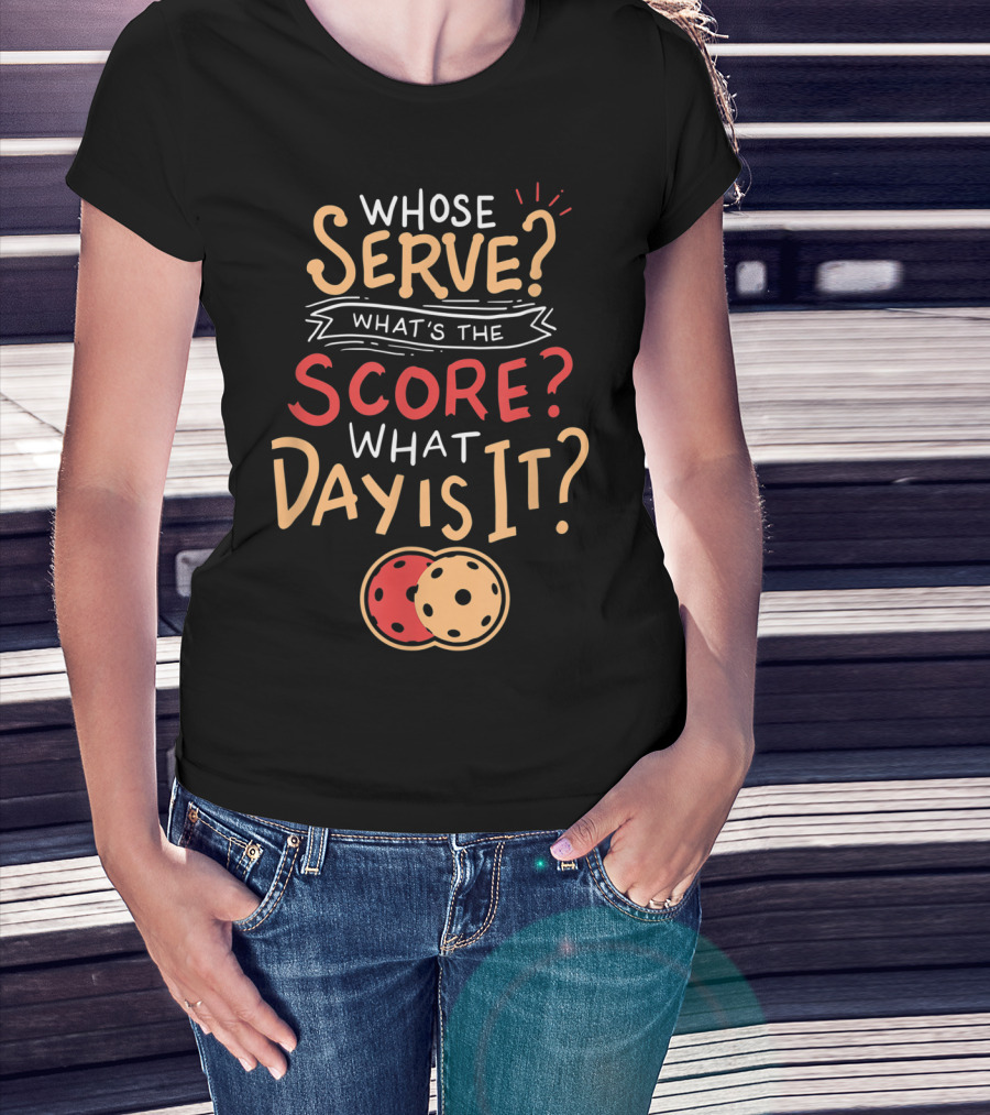Whose Serve What’s The Score What Day Is It Pickleball T-Shirt