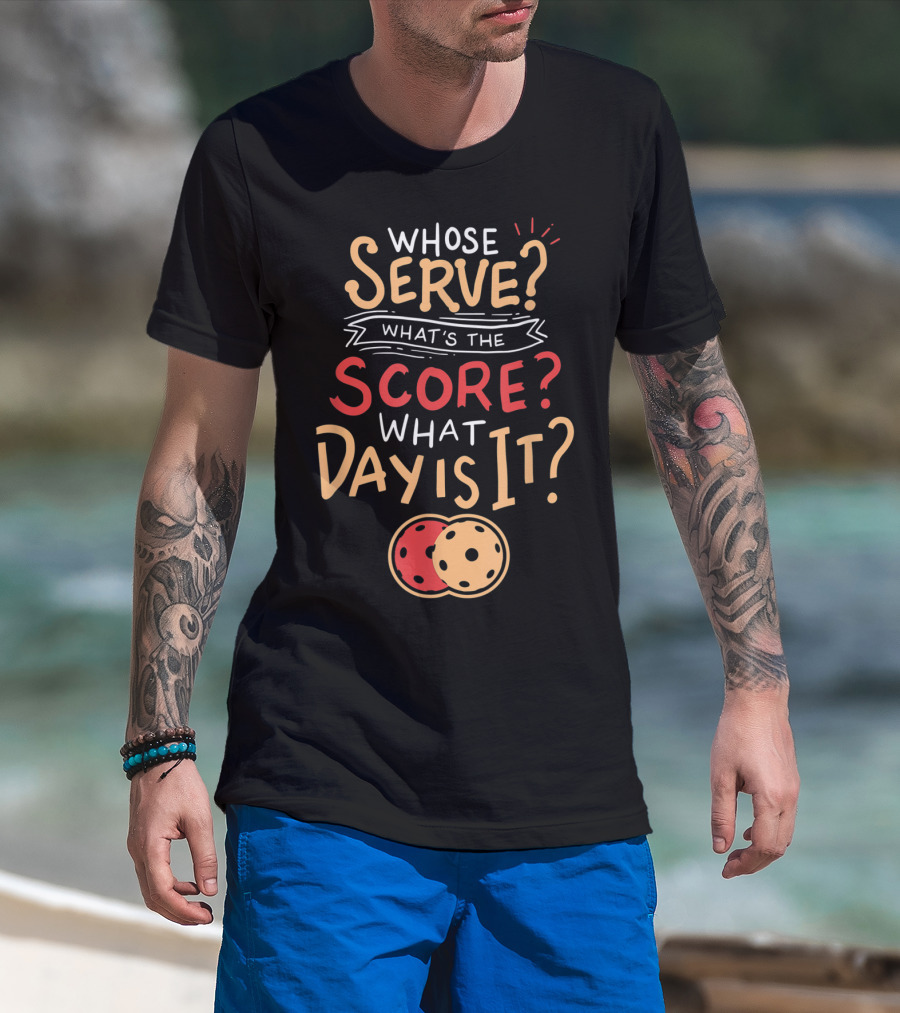 Whose Serve What’s The Score What Day Is It Pickleball T-Shirt