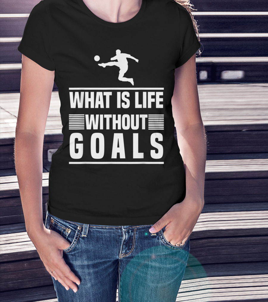 What Is Life Without Goals Soccer Player Kick T-Shirt