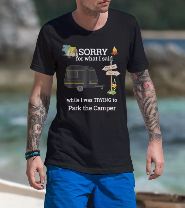 SORRY For What I Said While I Was TRYING To Park The Camper This Way That Way T-Shirt
