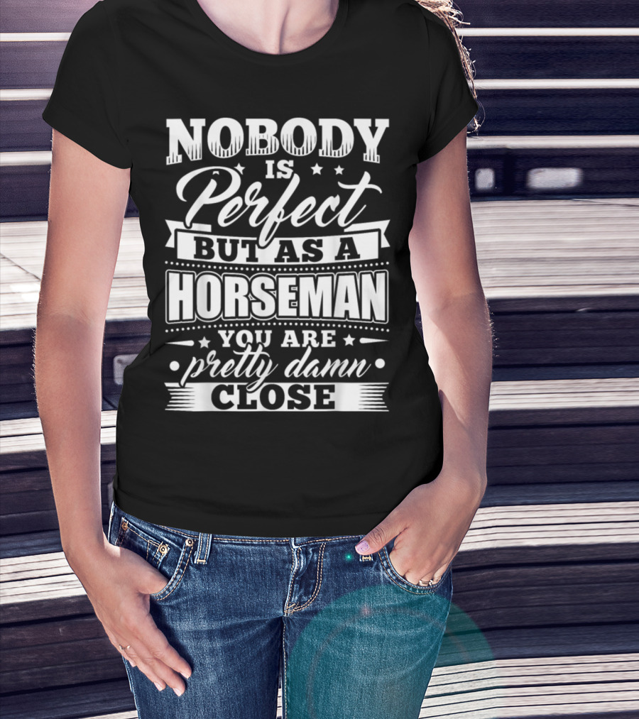 Nobody Is Perfect But As A Horseman You Are Pretty Damn Close T-Shirt