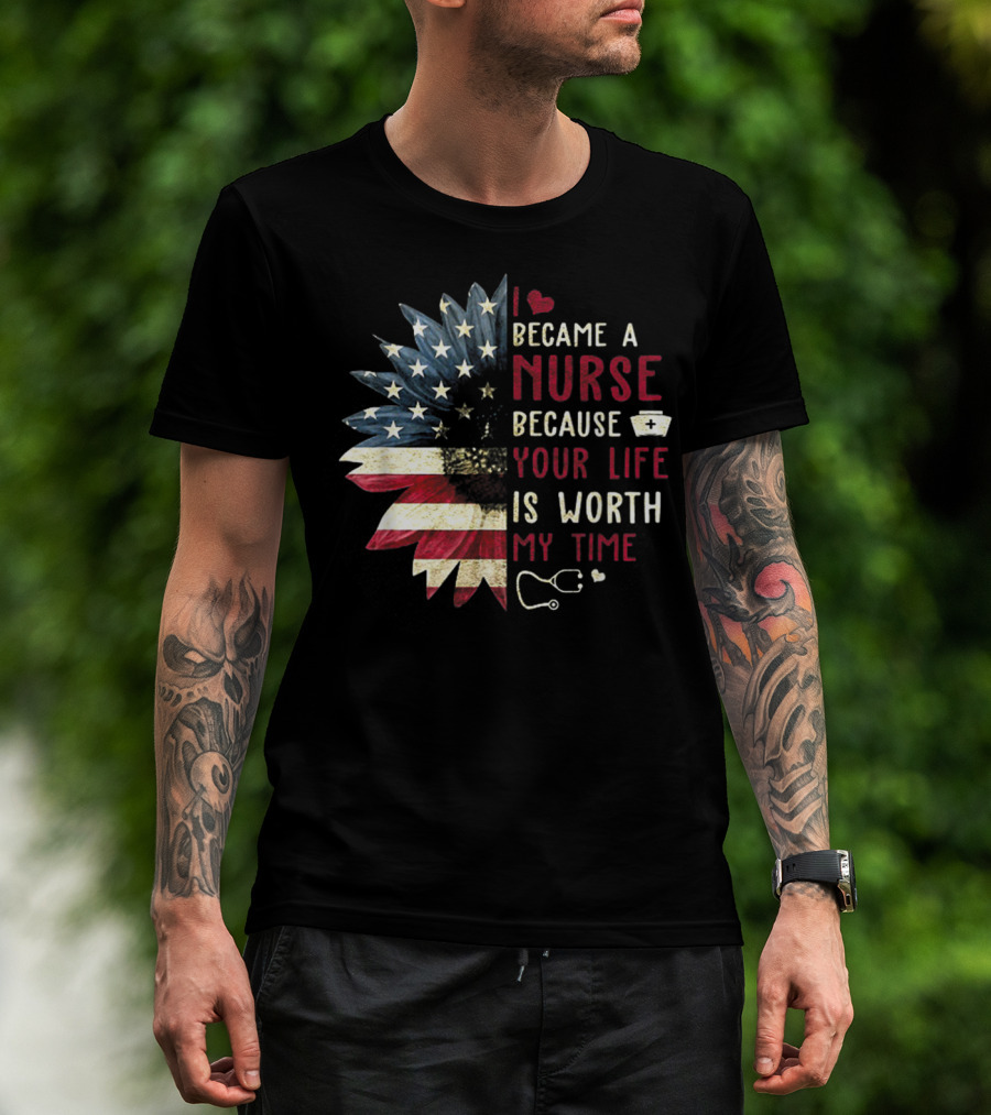 I Became A Nurse Because Your Life Is Worth My Time American Flag Heart Stethoscope Nurse Hat T-Shirt