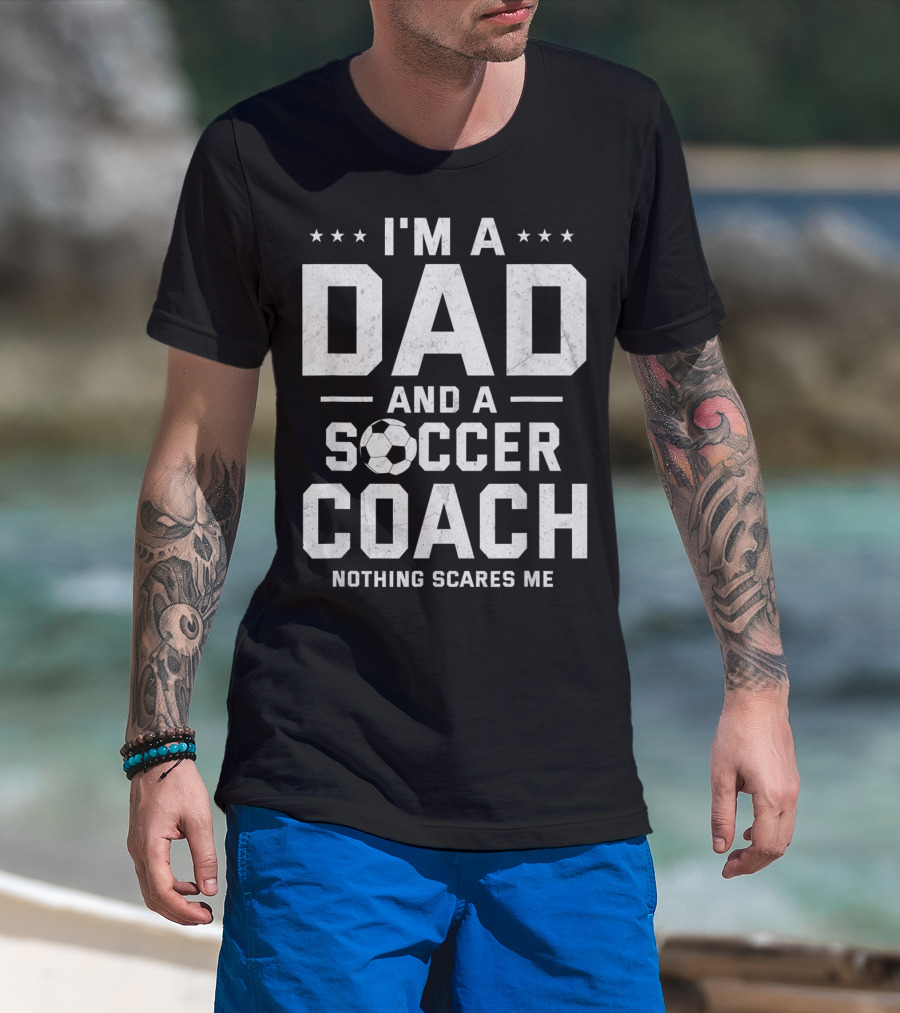 I'm A Dad And A Soccer Coach Nothing Scares Me T-Shirt
