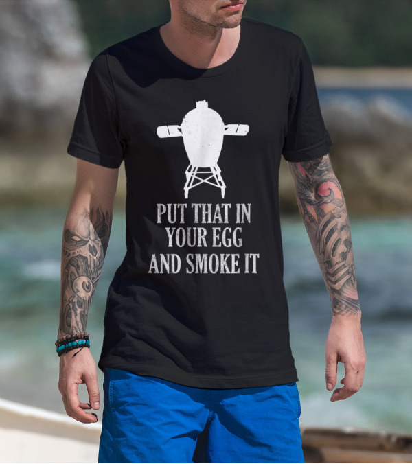 Put That In Your Egg And Smoke It Mens Funny BBQ Grilling Smoking Pitmaster T-Shirt