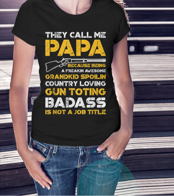 They Call Me Papa Freakin Awesome Grandkid Spoilin Country Loving Gun Toting Badass Is Not A Job Title T-Shirt