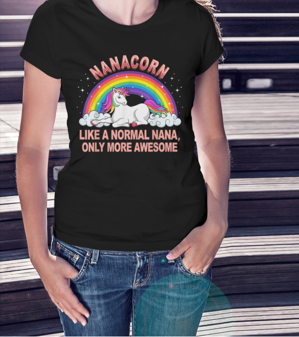 Nanacorn Like A Normal Nana Only More Awesome Rainbow Unicorn T-Shirt