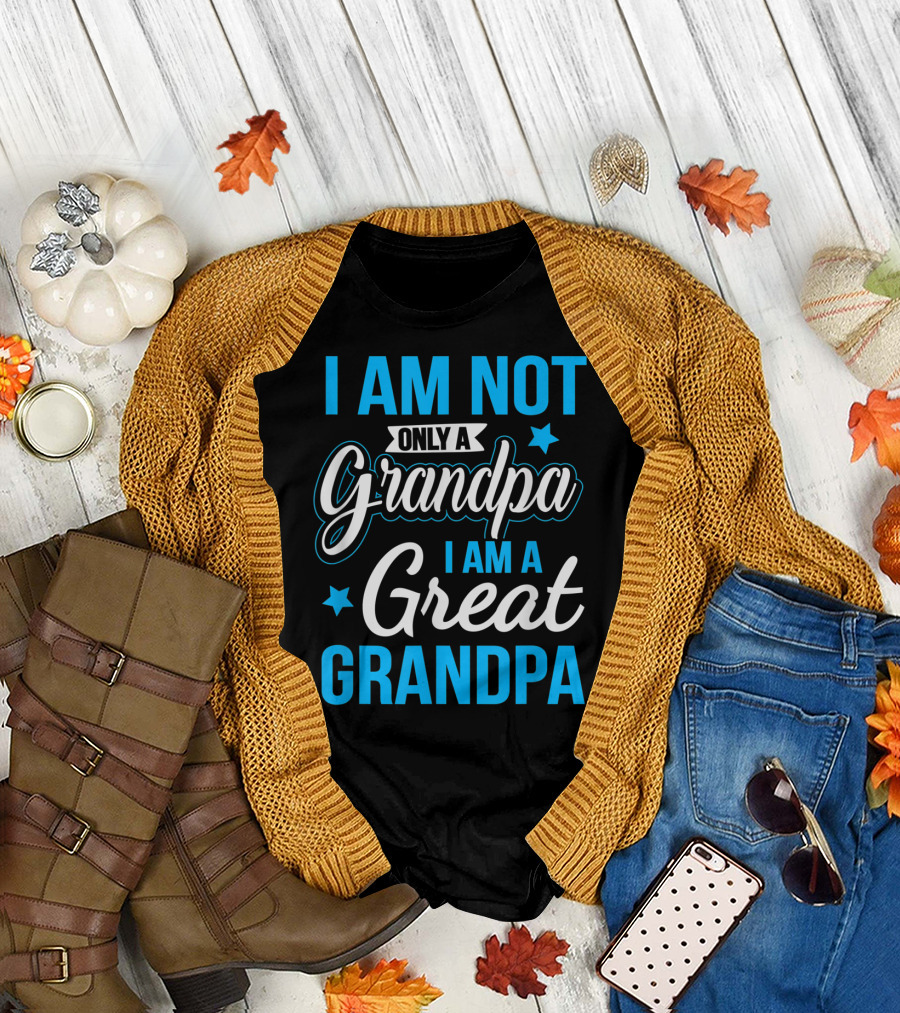 I Am Not Only A Grandpa I Am A Great Grandpa T-Shirt