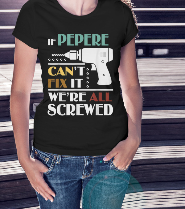 If Pepere Can't Fix It We're All Screwed T-Shirt