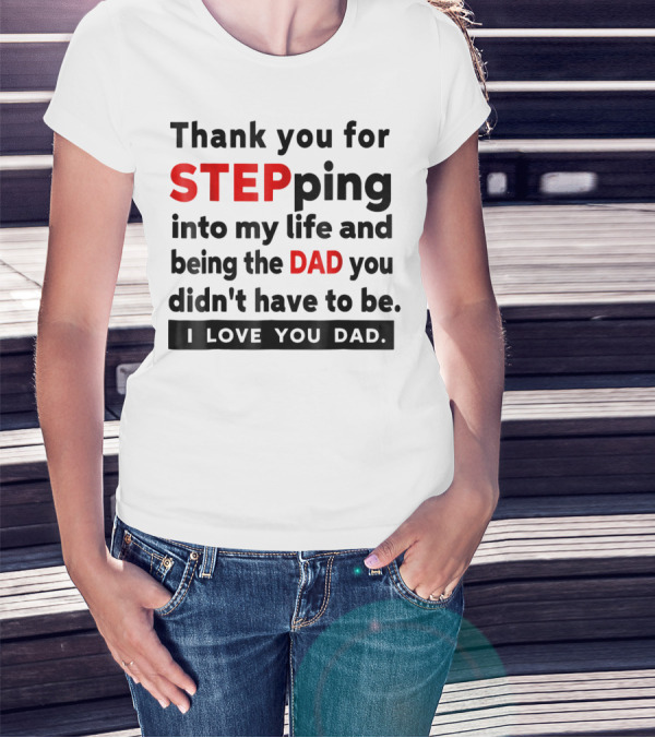 Thank You For Stepping Into My Life And Being The Dad You Didn't Have To Be Love You Dad T-Shirt