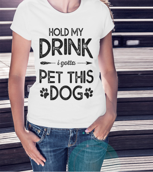 Hold My Drink I Gotta Pet This Dog T-Shirt