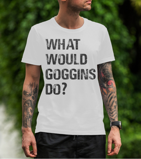 What Would Goggins Do Motivation Shirt Inspired By David Goggins T-Shirt