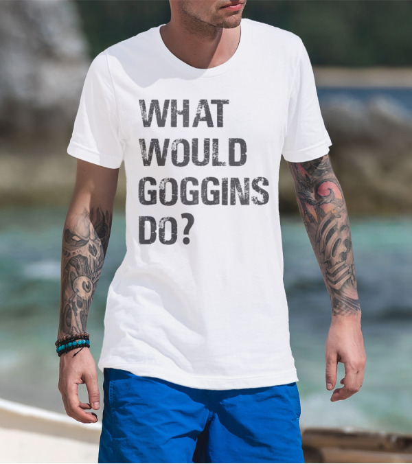 What Would Goggins Do Motivation Shirt Inspired By David Goggins T-Shirt