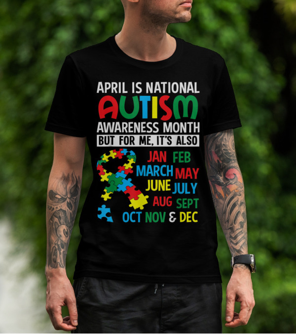 April Is National Autism Awareness Month But For Me It's Also Jan Feb March May June July Aug Sept Oct Nov And Dec T-Shirt