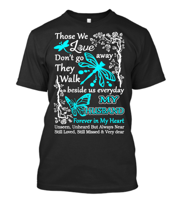 Those We Love Don't Go Away They Walk Beside Us Everyday My Husband Forever In My Heart Unseen Unheard But Always Near Still Loved Still Missed And Very Dear T-Shirt