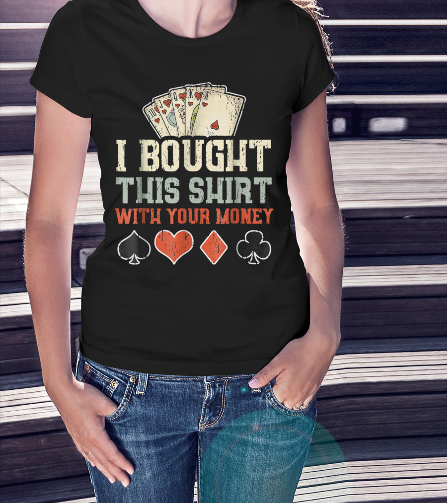I Bought This Shirt With Your Money Funny Poker Playing Cards And Suit Symbols T-Shirt
