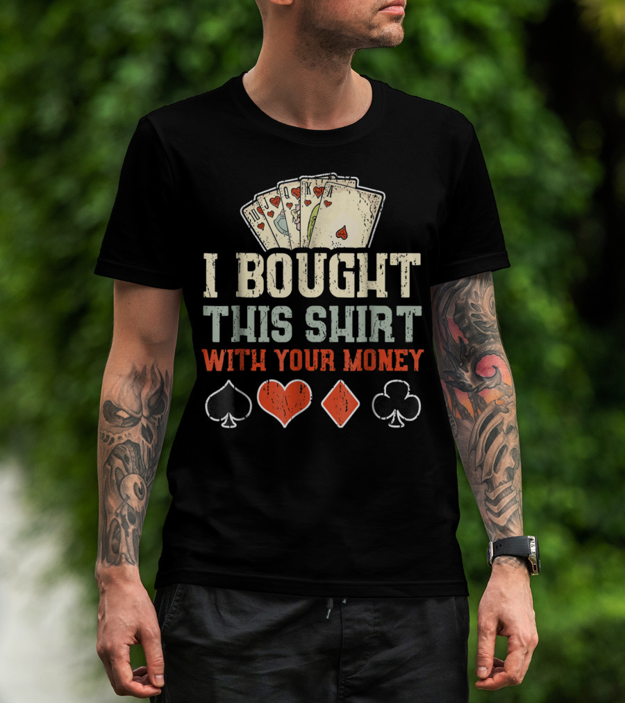 I Bought This Shirt With Your Money Funny Poker Playing Cards And Suit Symbols T-Shirt