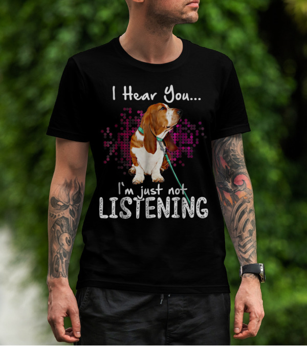 I Hear You I'm Just Not Listening Basset Hound Dog Humor T-Shirt