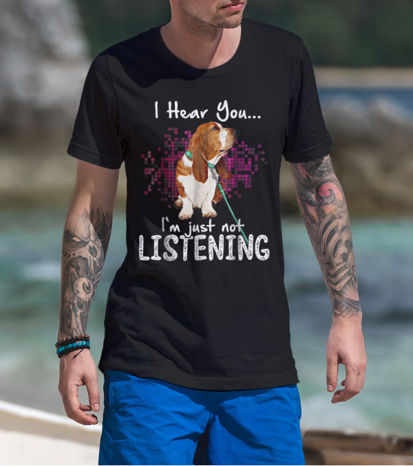 I Hear You I'm Just Not Listening Basset Hound Dog Humor T-Shirt
