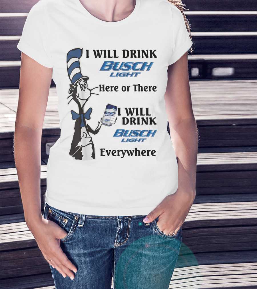 I Will Drink Busch Light Here Or There I Will Drink Busch Light Everywhere T-Shirt