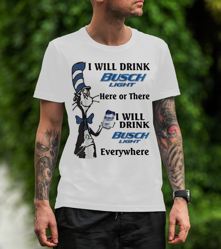I Will Drink Busch Light Here Or There I Will Drink Busch Light Everywhere T-Shirt