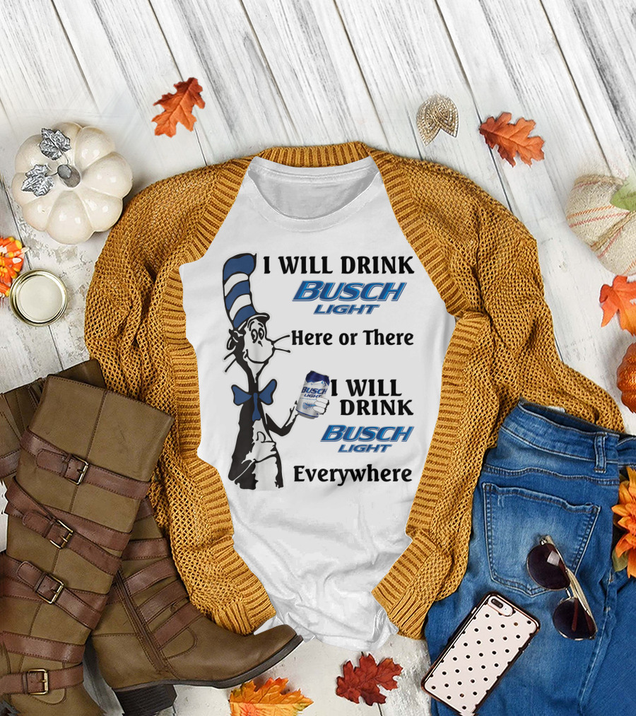 I Will Drink Busch Light Here or There I Will Drink Busch Light Everywhere T-Shirt