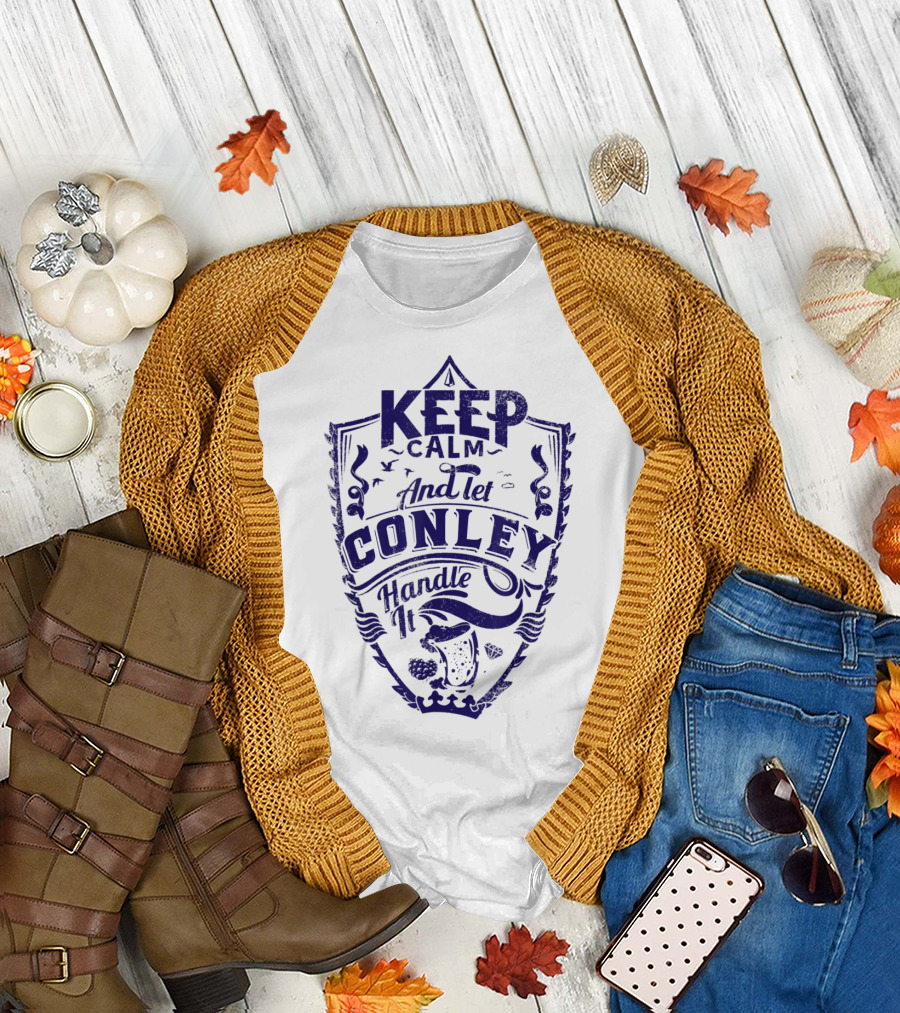 KEEP CALM AND LET CONLEY HANDLE IT T-Shirt