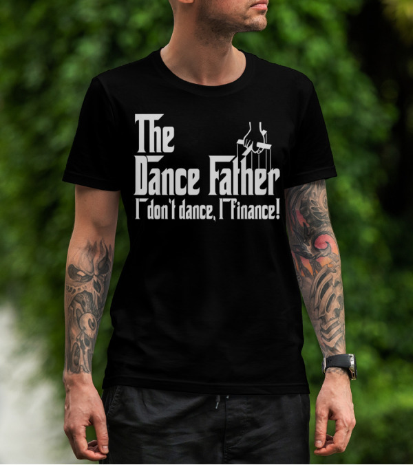 The Dance Father I Don't Dance I Finance T-Shirt