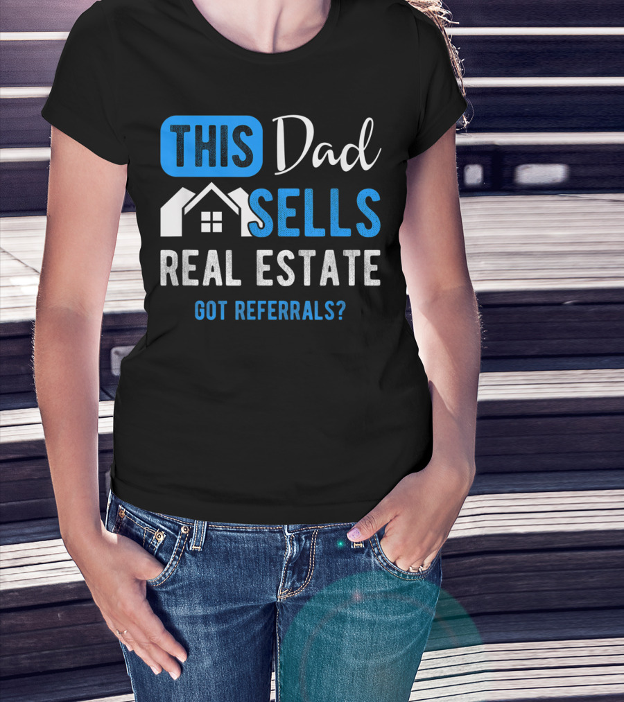 This Dad Sells Real Estate Got Referrals T-Shirt