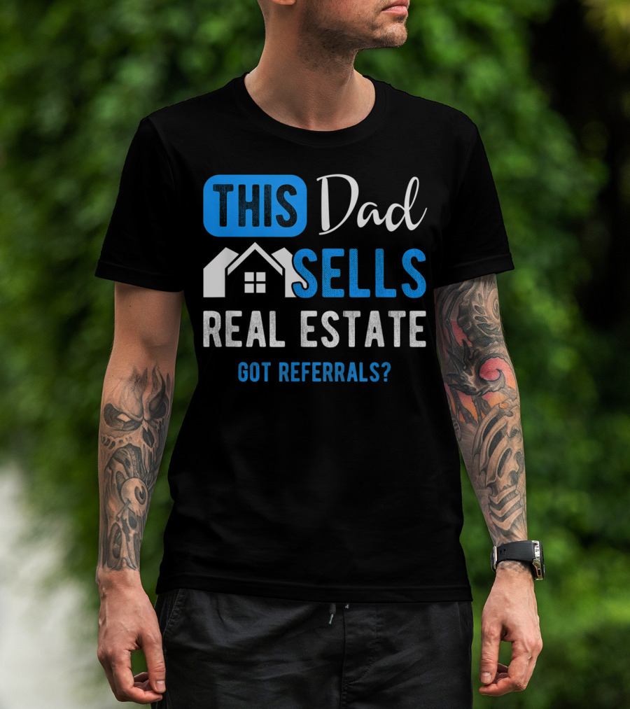 This Dad Sells Real Estate Got Referrals T-Shirt