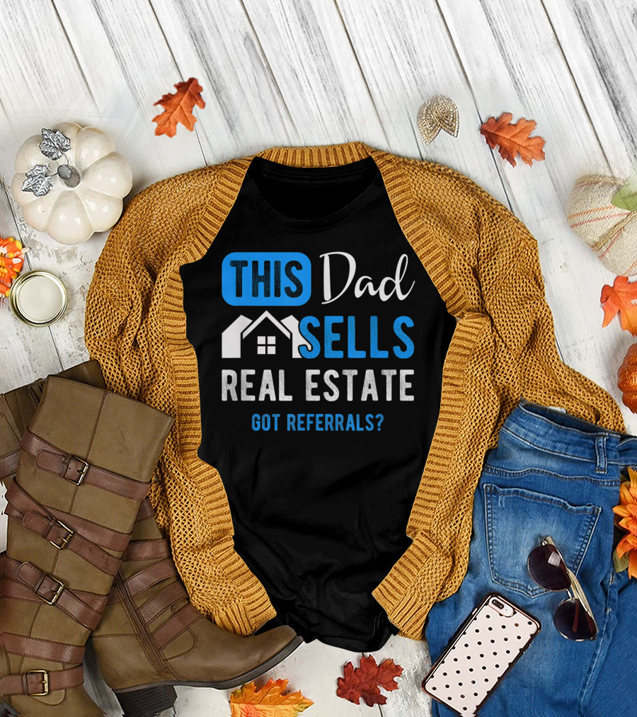 This Dad Sells Real Estate Got Referrals T-Shirt