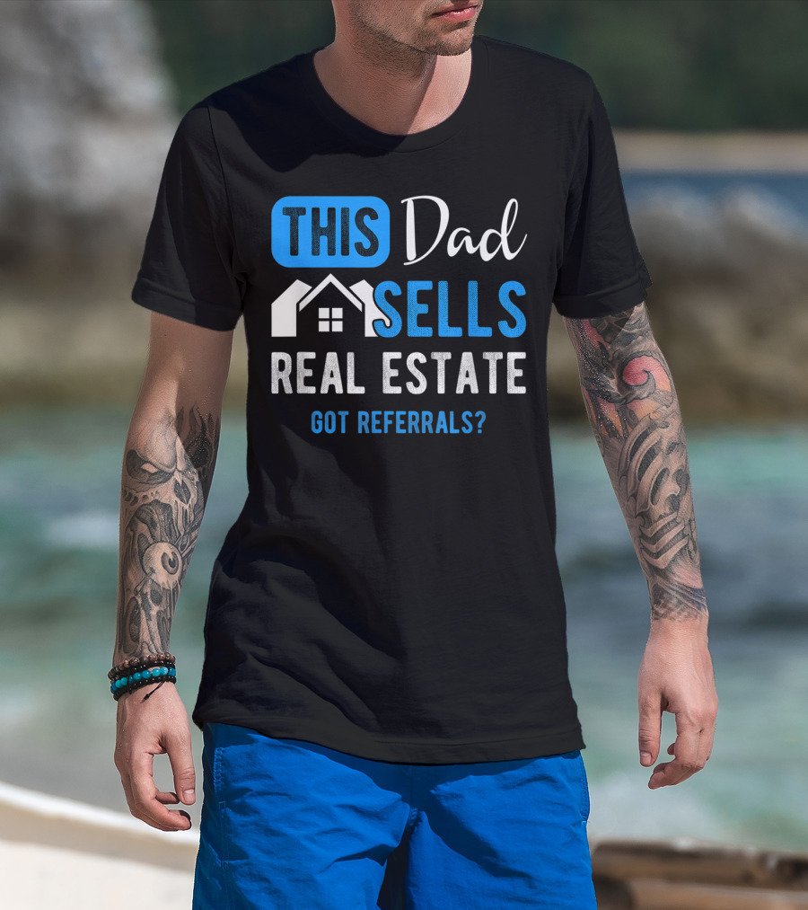 This Dad Sells Real Estate Got Referrals T-Shirt