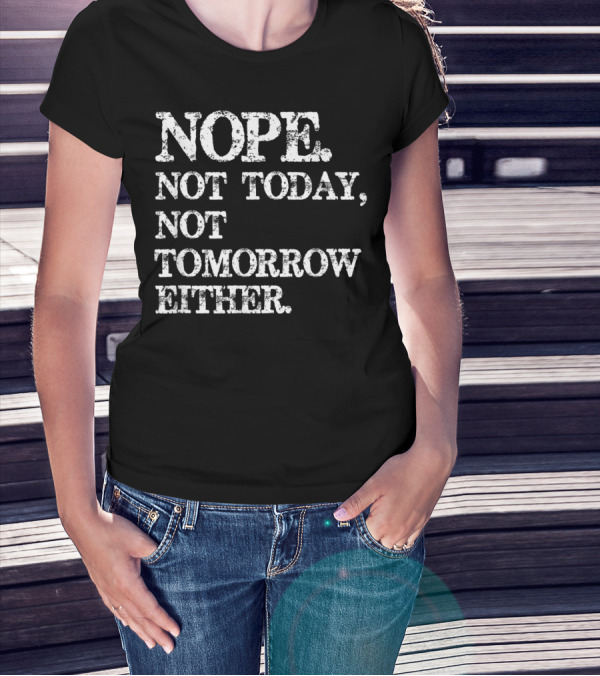 NOPE Not Today Not Tomorrow Either Humorous T-Shirt