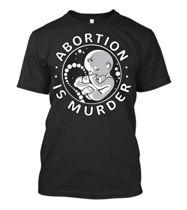 Pro Life Anti Abortion Abortion Is Murder Fetus T-Shirt