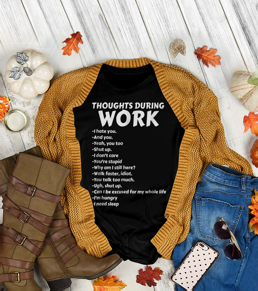 Thoughts During Work I Hate You Shut Up I Don't Care You're Stupid I'm Hungry I Need Sleep T-Shirt